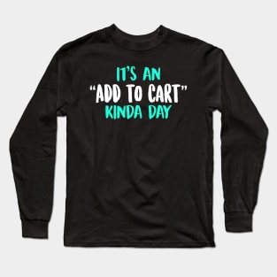 It's An Add To Cart Kinda Day Long Sleeve T-Shirt